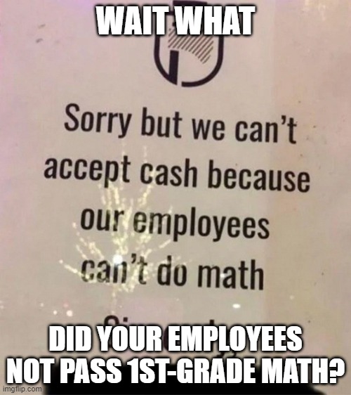 WAIT WHAT; DID YOUR EMPLOYEES NOT PASS 1ST-GRADE MATH? | image tagged in wait what | made w/ Imgflip meme maker