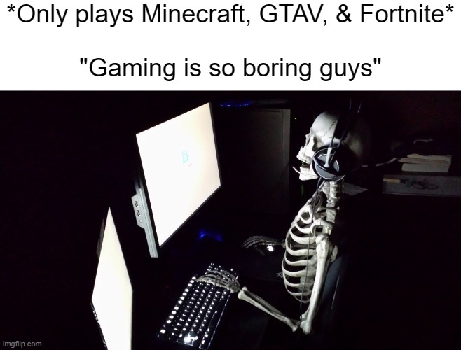 Patient Skeleton Gamer | *Only plays Minecraft, GTAV, & Fortnite*
 
"Gaming is so boring guys" | image tagged in patient skeleton gamer | made w/ Imgflip meme maker