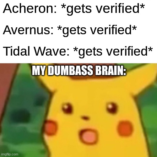 My brain couldn't process it tbh even tho the verifications were a while ago- | Acheron: *gets verified*; Avernus: *gets verified*; Tidal Wave: *gets verified*; MY DUMBASS BRAIN: | image tagged in memes,surprised pikachu,gd,tidal wave,acheron,avernus | made w/ Imgflip meme maker