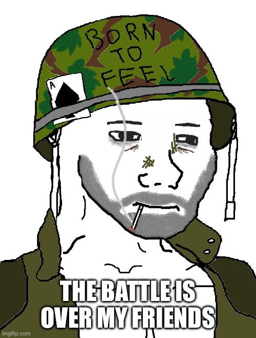 We have won | THE BATTLE IS OVER MY FRIENDS | image tagged in wojak,memes,saying | made w/ Imgflip meme maker
