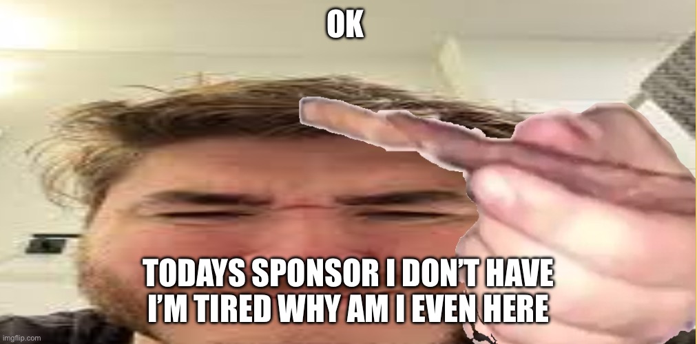 J | OK; TODAYS SPONSOR I DON’T HAVE I’M TIRED WHY AM I EVEN HERE | image tagged in j | made w/ Imgflip meme maker