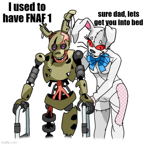 sure dad lets get you to bed | sure dad, lets get you into bed; I used to have FNAF 1 | image tagged in sure dad lets get you to bed | made w/ Imgflip meme maker