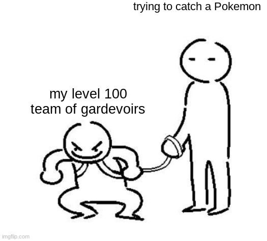 hyper and tired | trying to catch a Pokemon; my level 100 team of gardevoirs | image tagged in hyper and tired,pokemon,gardevoir | made w/ Imgflip meme maker