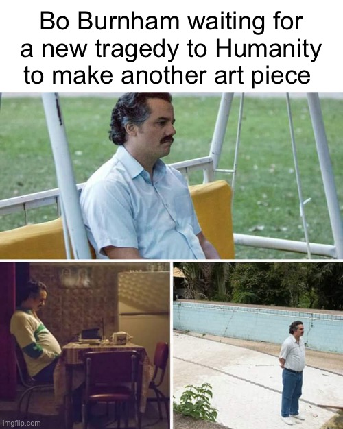 Inside was so damn good | Bo Burnham waiting for a new tragedy to Humanity to make another art piece | image tagged in memes,blank transparent square,sad pablo escobar | made w/ Imgflip meme maker