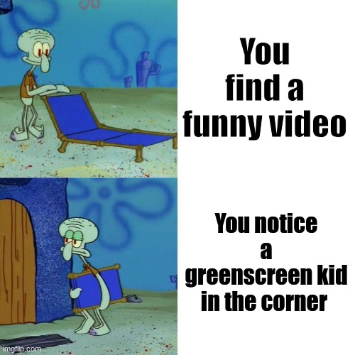 #stopgreenscreenkids | You find a funny video; You notice a greenscreen kid in the corner | image tagged in squidward chair,memes,relatable | made w/ Imgflip meme maker