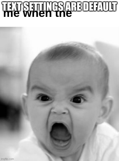 me when the text settings are default | TEXT SETTINGS ARE DEFAULT | made w/ Imgflip meme maker