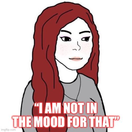 Wifejak | “I AM NOT IN THE MOOD FOR THAT” | image tagged in wifejak | made w/ Imgflip meme maker