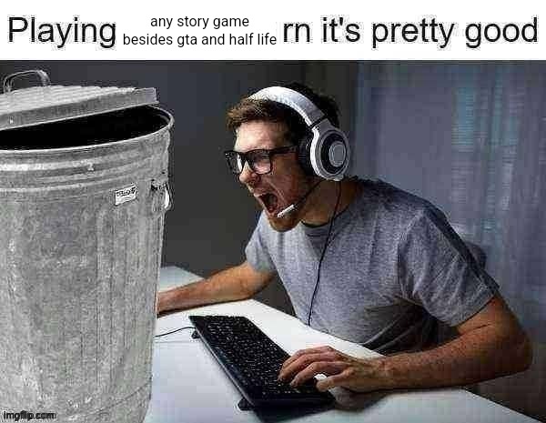 playing ___ rn its pretty good | any story game besides gta and half life | image tagged in playing ___ rn its pretty good | made w/ Imgflip meme maker
