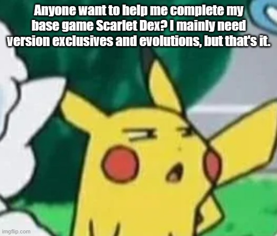 I'm lonely | Anyone want to help me complete my base game Scarlet Dex? I mainly need version exclusives and evolutions, but that's it. | image tagged in pikachu bruh face | made w/ Imgflip meme maker