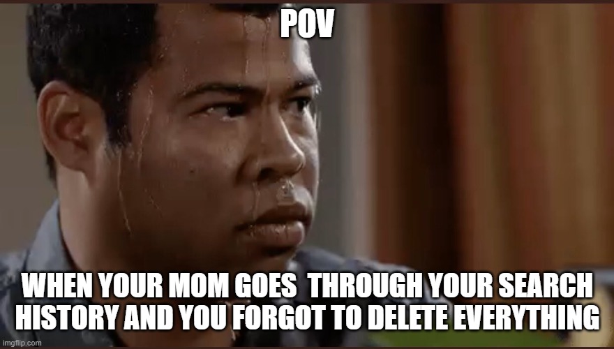 black man sweating | POV; WHEN YOUR MOM GOES  THROUGH YOUR SEARCH HISTORY AND YOU FORGOT TO DELETE EVERYTHING | image tagged in black man sweating | made w/ Imgflip meme maker