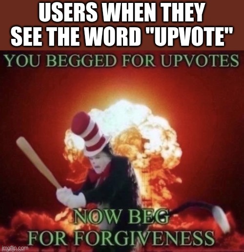 e gnju0[n jq3gr q3wj[9 | USERS WHEN THEY SEE THE WORD "UPVOTE" | image tagged in beg for forgiveness,memes,upvote if you agree | made w/ Imgflip meme maker
