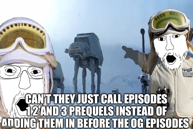 CAN’T THEY JUST CALL EPISODES 1 2 AND 3 PREQUELS INSTEAD OF ADDING THEM IN BEFORE THE OG EPISODES | image tagged in k | made w/ Imgflip meme maker