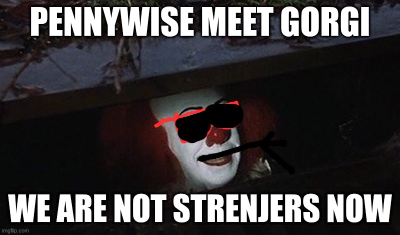 Pennywise Hey Kid | PENNYWISE MEET GORGI; WE ARE NOT STRENJERS NOW | image tagged in pennywise hey kid | made w/ Imgflip meme maker