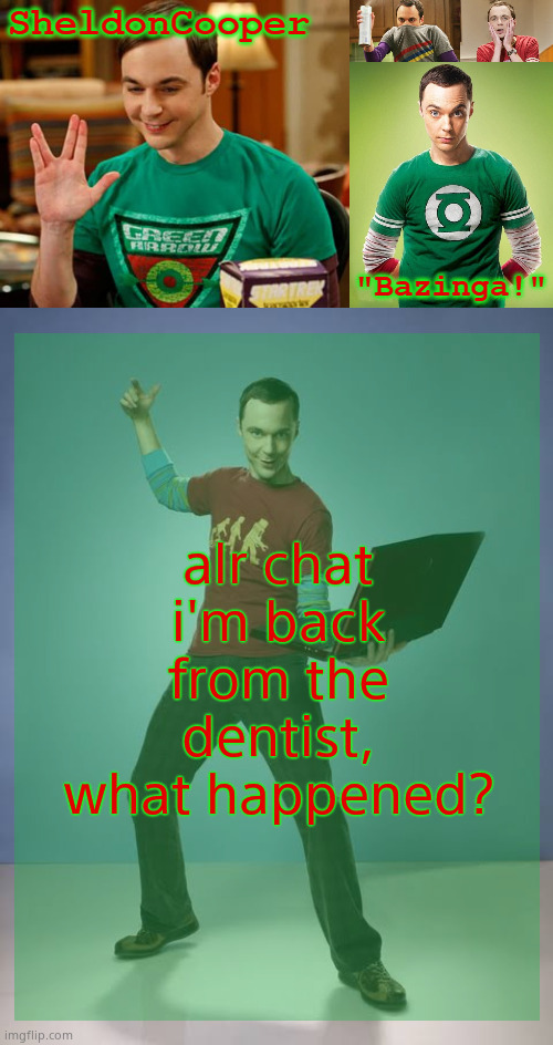 SheldonCooper Bazinga Announcement Temp | alr chat i'm back from the dentist, what happened? | image tagged in sheldoncooper bazinga announcement temp | made w/ Imgflip meme maker