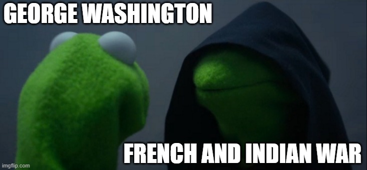 Evil Kermit | GEORGE WASHINGTON; FRENCH AND INDIAN WAR | image tagged in memes,evil kermit | made w/ Imgflip meme maker