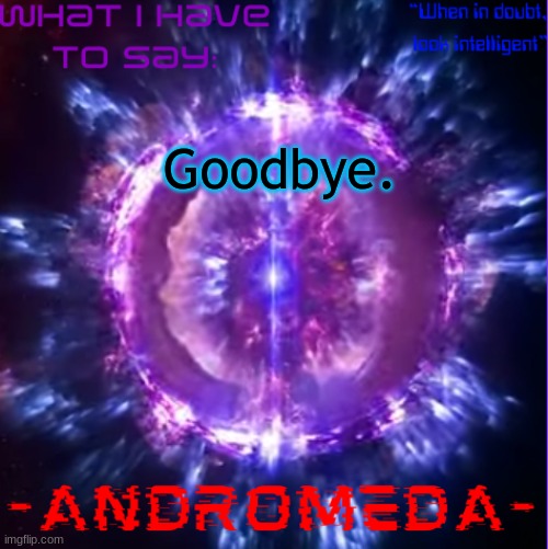 andromeda | Goodbye. | image tagged in andromeda | made w/ Imgflip meme maker
