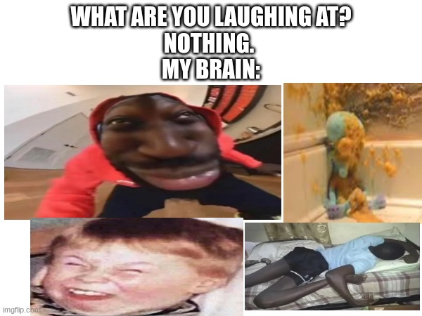 My brain goofy af | WHAT ARE YOU LAUGHING AT?
NOTHING. 
MY BRAIN: | image tagged in goofy ahh,brain | made w/ Imgflip meme maker