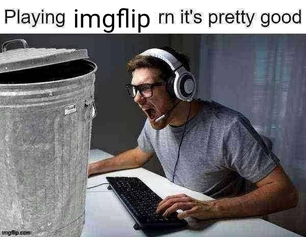 playing ___ rn its pretty good | imgflip | image tagged in playing ___ rn its pretty good | made w/ Imgflip meme maker