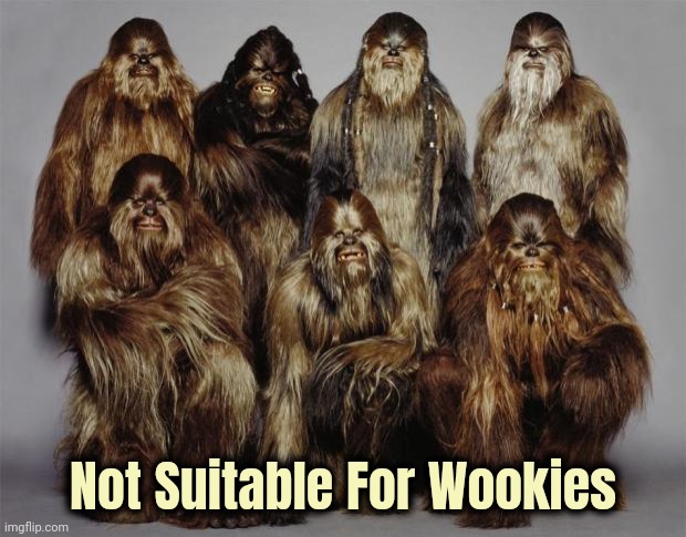 Wookies, Star Wars, Forest World Problems | Not Suitable For Wookies | image tagged in wookies star wars forest world problems | made w/ Imgflip meme maker