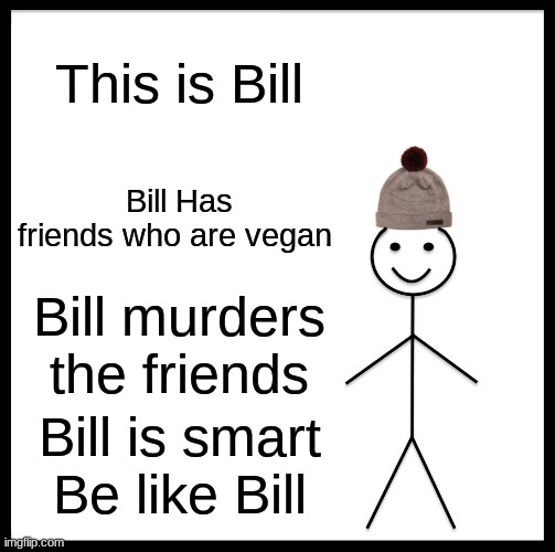 Be Like Bill | This is Bill; Bill Has friends who are vegan; Bill murders the friends; Bill is smart
Be like Bill | image tagged in memes,be like bill | made w/ Imgflip meme maker