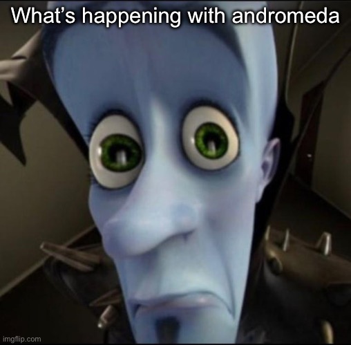 Sad megamind | What’s happening with andromeda | image tagged in sad megamind | made w/ Imgflip meme maker