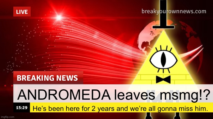 Plusha-Wusha news template | ANDROMEDA leaves msmg!? He’s been here for 2 years and we’re all gonna miss him. | image tagged in plusha-wusha news template | made w/ Imgflip meme maker