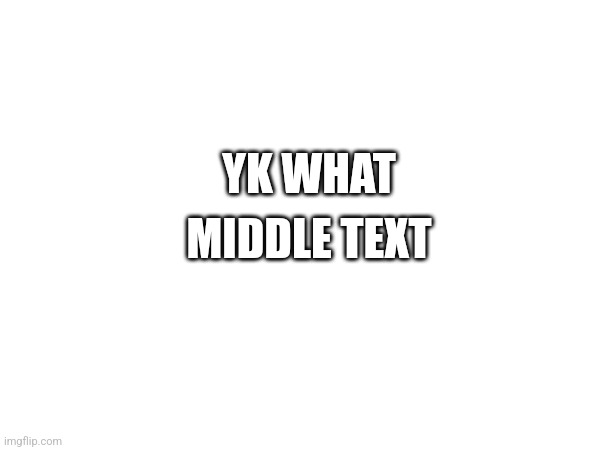 lets change imgflip with the new middle text technology | YK WHAT; MIDDLE TEXT | image tagged in revolution,memes | made w/ Imgflip meme maker