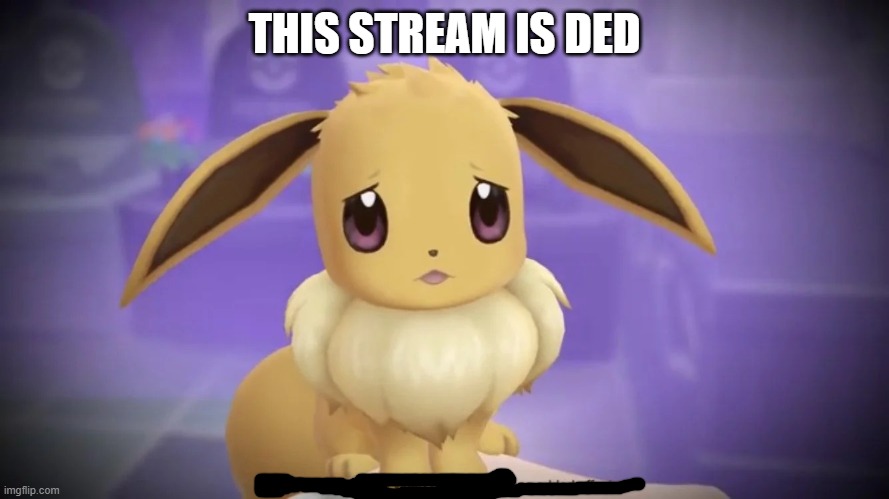 zad | THIS STREAM IS DED | image tagged in sad eevee | made w/ Imgflip meme maker
