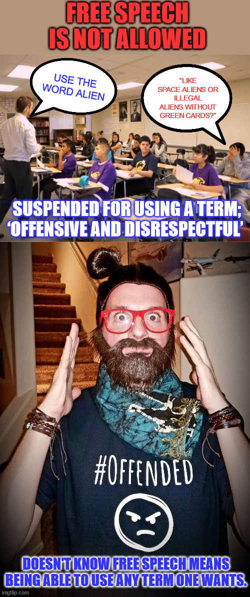 Free Speech under ATTACK | FREE SPEECH IS NOT ALLOWED; “LIKE SPACE ALIENS OR ILLEGAL ALIENS WITHOUT GREEN CARDS?”; USE THE WORD ALIEN; SUSPENDED FOR USING A TERM; ‘OFFENSIVE AND DISRESPECTFUL’; DOESN'T KNOW FREE SPEECH MEANS BEING ABLE TO USE ANY TERM ONE WANTS. | image tagged in classroom,offended | made w/ Imgflip meme maker