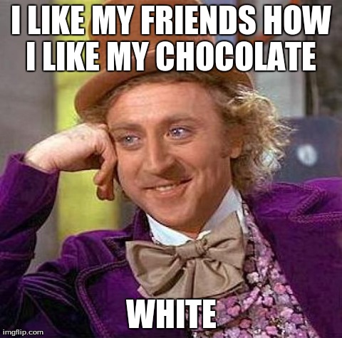 Creepy Condescending Wonka | I LIKE MY FRIENDS HOW I LIKE MY CHOCOLATE  WHITE | image tagged in memes,creepy condescending wonka | made w/ Imgflip meme maker
