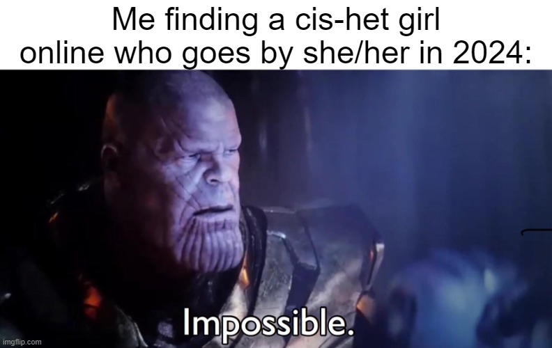 Thanos Impossible | Me finding a cis-het girl online who goes by she/her in 2024: | image tagged in thanos impossible | made w/ Imgflip meme maker