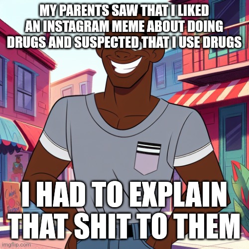 Gen x when they see dark humor: | MY PARENTS SAW THAT I LIKED AN INSTAGRAM MEME ABOUT DOING DRUGS AND SUSPECTED THAT I USE DRUGS; I HAD TO EXPLAIN THAT SHIT TO THEM | image tagged in edward rockingson | made w/ Imgflip meme maker