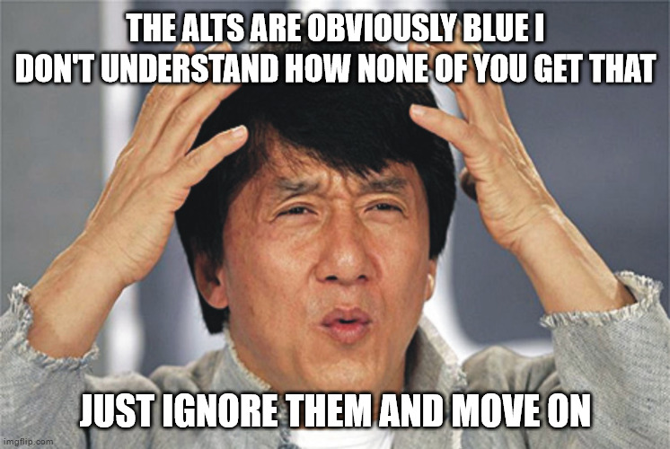 Jackie Chan Confused | THE ALTS ARE OBVIOUSLY BLUE I DON'T UNDERSTAND HOW NONE OF YOU GET THAT; JUST IGNORE THEM AND MOVE ON | image tagged in jackie chan confused | made w/ Imgflip meme maker