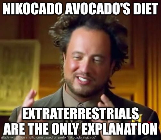 ai meme | NIKOCADO AVOCADO'S DIET; EXTRATERRESTRIALS ARE THE ONLY EXPLANATION | image tagged in memes,ancient aliens | made w/ Imgflip meme maker