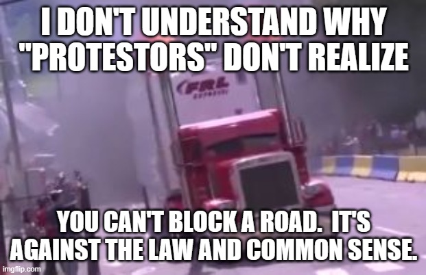 semi truck exhaust | I DON'T UNDERSTAND WHY "PROTESTORS" DON'T REALIZE YOU CAN'T BLOCK A ROAD.  IT'S AGAINST THE LAW AND COMMON SENSE. | image tagged in semi truck exhaust | made w/ Imgflip meme maker