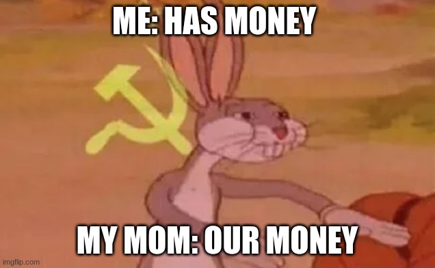 Bugs bunny communist | ME: HAS MONEY; MY MOM: OUR MONEY | image tagged in bugs bunny communist | made w/ Imgflip meme maker