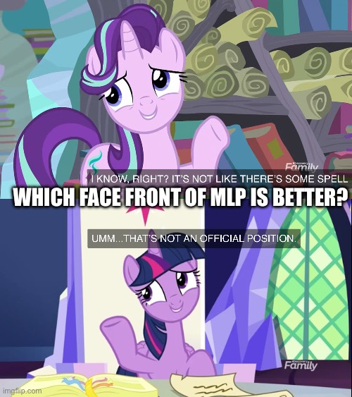Which MLP front face is better? | WHICH FACE FRONT OF MLP IS BETTER? | image tagged in my little pony,my little pony friendship is magic,memes,my little pony meme week,cute | made w/ Imgflip meme maker