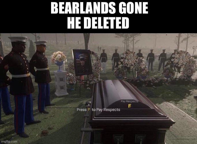 Press F to Pay Respects | BEARLANDS GONE
HE DELETED | image tagged in press f to pay respects | made w/ Imgflip meme maker