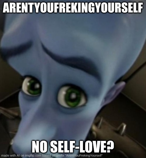 ai meme generator | ARENTYOUFREKINGYOURSELF; NO SELF-LOVE? | image tagged in megamind no bitches | made w/ Imgflip meme maker