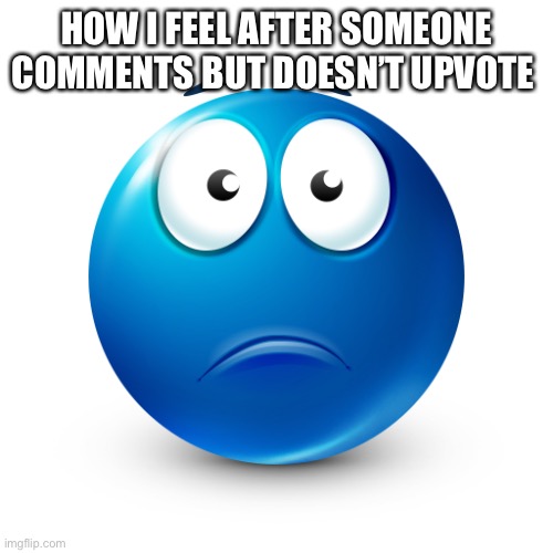 HOW I FEEL AFTER SOMEONE COMMENTS BUT DOESN’T UPVOTE | made w/ Imgflip meme maker