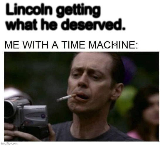 Lincoln | Lincoln getting what he deserved. | image tagged in filming,abraham lincoln | made w/ Imgflip meme maker