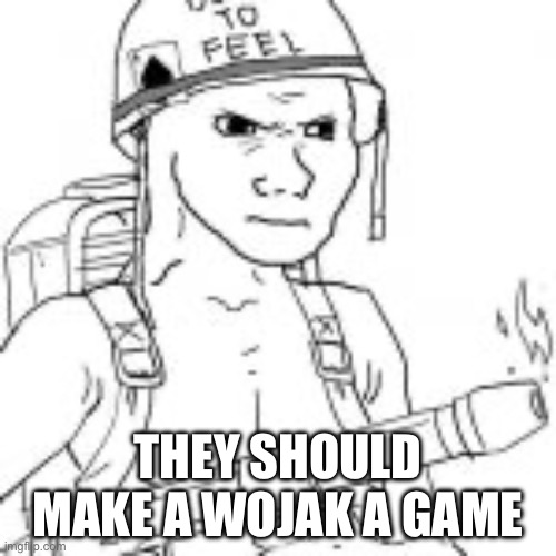 Would you play? | THEY SHOULD MAKE A WOJAK A GAME | image tagged in msmg,wojak,memes | made w/ Imgflip meme maker