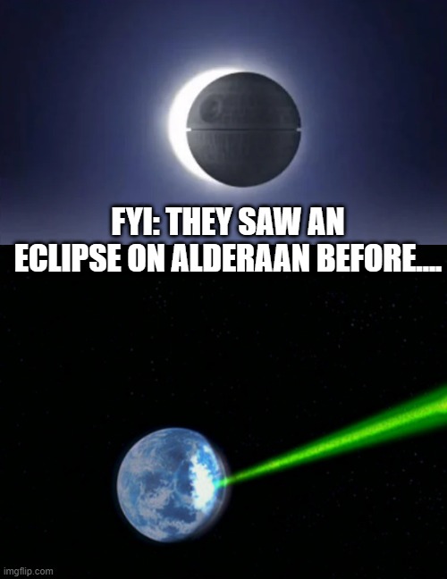Aldereclipse | FYI: THEY SAW AN ECLIPSE ON ALDERAAN BEFORE.... | image tagged in alderaan | made w/ Imgflip meme maker