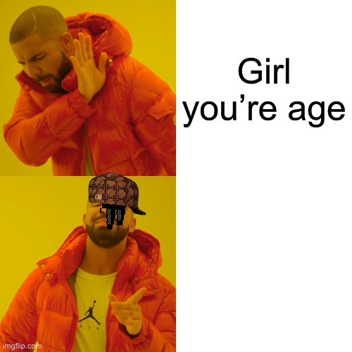 Hey | Girl you’re age; Girl, that is old | image tagged in memes,drake hotline bling | made w/ Imgflip meme maker