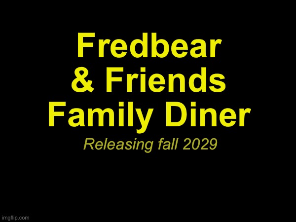 Fredbear & Friends Family Diner; Releasing fall 2029 | made w/ Imgflip meme maker