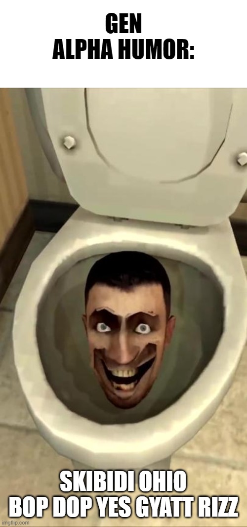Skibidi toilet | GEN ALPHA HUMOR: SKIBIDI OHIO BOP DOP YES GYATT RIZZ | image tagged in skibidi toilet | made w/ Imgflip meme maker