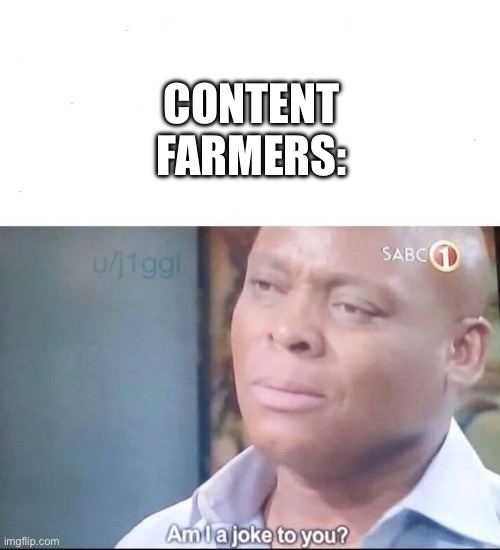 am I a joke to you | CONTENT FARMERS: | image tagged in am i a joke to you | made w/ Imgflip meme maker