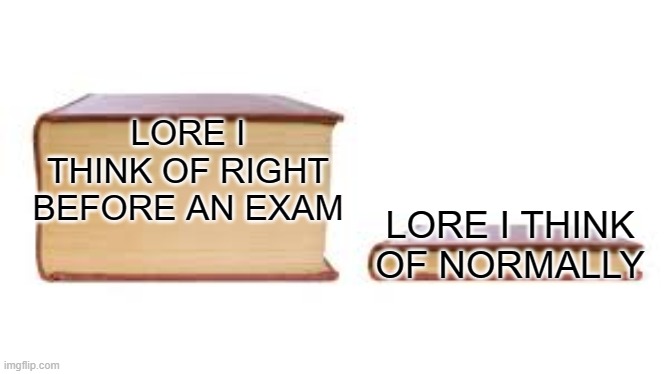 Big book small book | LORE I THINK OF RIGHT BEFORE AN EXAM; LORE I THINK OF NORMALLY | image tagged in big book small book | made w/ Imgflip meme maker
