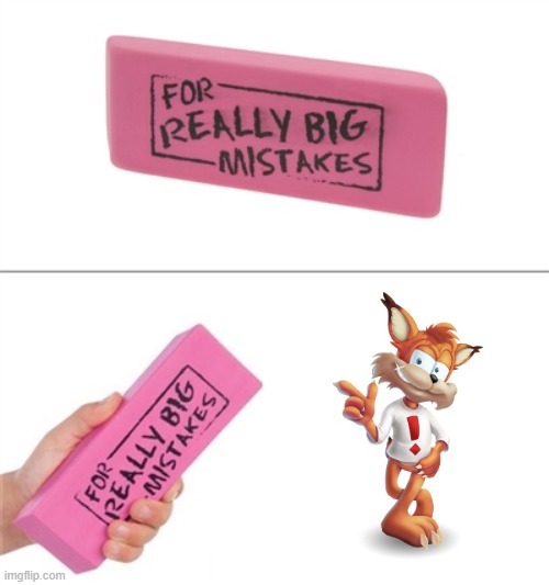 Everybody hates Bubsy | image tagged in for really big mistakes,bubsy | made w/ Imgflip meme maker