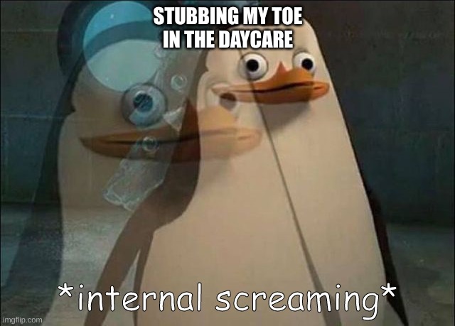 dying | STUBBING MY TOE
IN THE DAYCARE | image tagged in toes,ouch | made w/ Imgflip meme maker